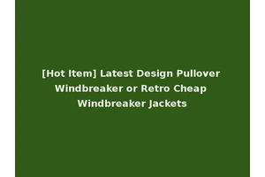 [Hot Item] Latest Design Pullover Windbreaker or Retro Cheap Windbreaker Jackets