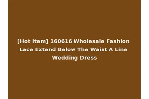 [Hot Item] 160616 Wholesale Fashion Lace Extend Below The Waist A Line Wedding Dress