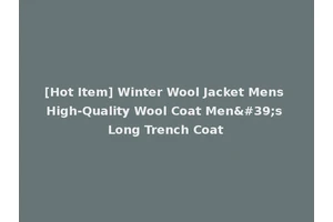 [Hot Item] Winter Wool Jacket Mens High-Quality Wool Coat Men's Long Trench Coat