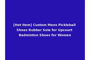 [Hot Item] Custom Mens Pickleball Shoes Rubber Sole for Upcourt Badminton Shoes for Women