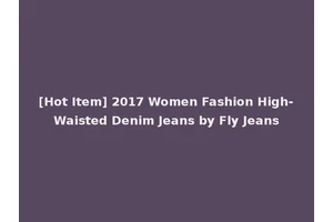 [Hot Item] 2017 Women Fashion High-Waisted Denim Jeans by Fly Jeans