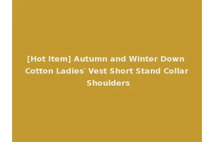 [Hot Item] Autumn and Winter Down Cotton Ladies′ Vest Short Stand Collar Shoulders