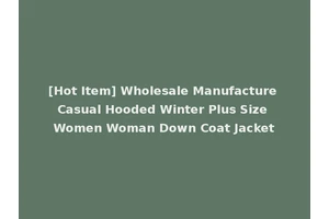 [Hot Item] Wholesale Manufacture Casual Hooded Winter Plus Size Women Woman Down Coat Jacket