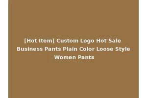 [Hot Item] Custom Logo Hot Sale Business Pants Plain Color Loose Style Women Pants