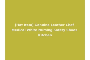 [Hot Item] Genuine Leather Chef Medical White Nursing Safety Shoes Kitchen