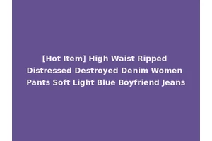 [Hot Item] High Waist Ripped Distressed Destroyed Denim Women Pants Soft Light Blue Boyfriend Jeans