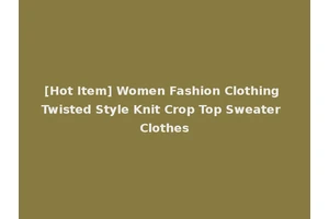 [Hot Item] Women Fashion Clothing Twisted Style Knit Crop Top Sweater Clothes