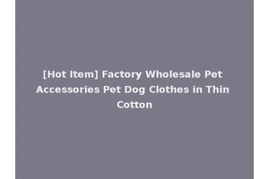 [Hot Item] Factory Wholesale Pet Accessories Pet Dog Clothes in Thin Cotton