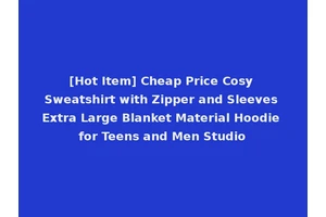 [Hot Item] Cheap Price Cosy Sweatshirt with Zipper and Sleeves Extra Large Blanket Material Hoodie for Teens and Men Studio