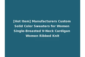 [Hot Item] Manufacturers Custom Solid Color Sweaters for Women Single-Breasted V-Neck Cardigan Women Ribbed Knit