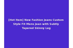 [Hot Item] New Fashion Jeans Custom Style Fit Mens Jean with Subtly Tapered Skinny Leg