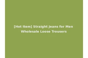[Hot Item] Straight Jeans for Men Wholesale Loose Trousers