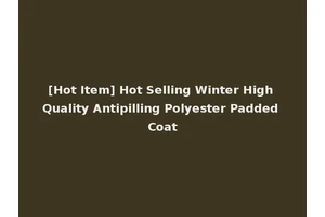 [Hot Item] Hot Selling Winter High Quality Antipilling Polyester Padded Coat