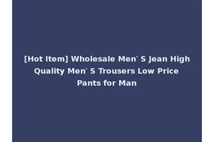[Hot Item] Wholesale Men′ S Jean High Quality Men′ S Trousers Low Price Pants for Man