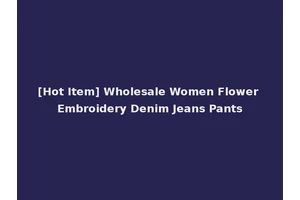 [Hot Item] Wholesale Women Flower Embroidery Denim Jeans Pants