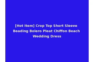 [Hot Item] Crop Top Short Sleeve Beading Bolero Pleat Chiffon Beach Wedding Dress