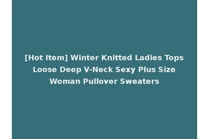 [Hot Item] Winter Knitted Ladies Tops Loose Deep V-Neck Sexy Plus Size Woman Pullover Sweaters