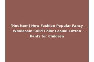 [Hot Item] New Fashion Popular Fancy Wholesale Solid Color Casual Cotton Pants for Children