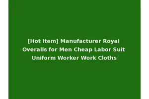[Hot Item] Manufacturer Royal Overalls for Men Cheap Labor Suit Uniform Worker Work Cloths