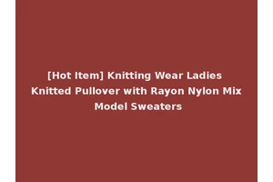 [Hot Item] Knitting Wear Ladies Knitted Pullover with Rayon Nylon Mix Model Sweaters