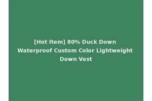 [Hot Item] 80% Duck Down Waterproof Custom Color Lightweight Down Vest