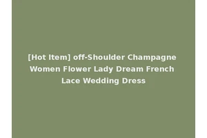 [Hot Item] off-Shoulder Champagne Women Flower Lady Dream French Lace Wedding Dress