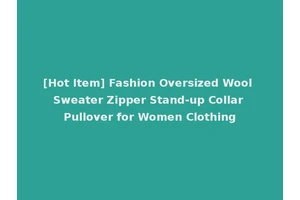 [Hot Item] Fashion Oversized Wool Sweater Zipper Stand-up Collar Pullover for Women Clothing