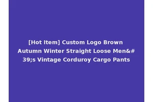 [Hot Item] Custom Logo Brown Autumn Winter Straight Loose Men's Vintage Corduroy Cargo Pants