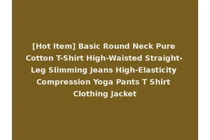 [Hot Item] Basic Round Neck Pure Cotton T-Shirt High-Waisted Straight-Leg Slimming Jeans High-Elasticity Compression Yoga Pants T Shirt Clothing Jacket