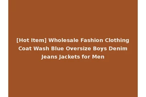 [Hot Item] Wholesale Fashion Clothing Coat Wash Blue Oversize Boys Denim Jeans Jackets for Men
