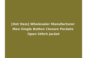 [Hot Item] Wholesaler Manufacturer Men Single Button Closure Pockets Open Stitch Jacket