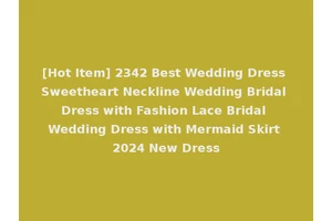[Hot Item] 2342 Best Wedding Dress Sweetheart Neckline Wedding Bridal Dress with Fashion Lace Bridal Wedding Dress with Mermaid Skirt 2024 New Dress