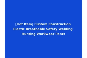 [Hot Item] Custom Construction Elastic Breathable Safety Welding Hunting Workwear Pants