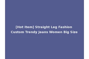 [Hot Item] Straight Leg Fashion Custom Trendy Jeans Women Big Size