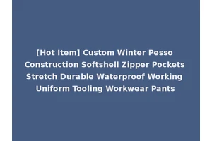 [Hot Item] Custom Winter Pesso Construction Softshell Zipper Pockets Stretch Durable Waterproof Working Uniform Tooling Workwear Pants
