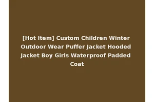 [Hot Item] Custom Children Winter Outdoor Wear Puffer Jacket Hooded Jacket Boy Girls Waterproof Padded Coat