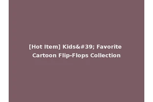 [Hot Item] Kids' Favorite Cartoon Flip-Flops Collection