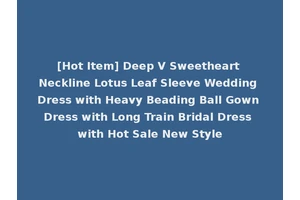 [Hot Item] Deep V Sweetheart Neckline Lotus Leaf Sleeve Wedding Dress with Heavy Beading Ball Gown Dress with Long Train Bridal Dress with Hot Sale New Style