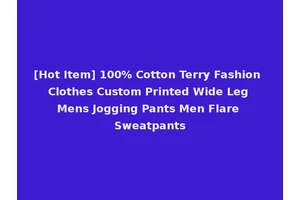 [Hot Item] 100% Cotton Terry Fashion Clothes Custom Printed Wide Leg Mens Jogging Pants Men Flare Sweatpants