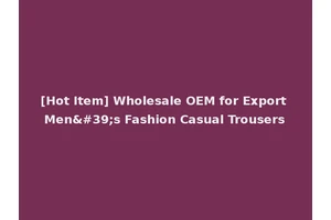 [Hot Item] Wholesale OEM for Export Men's Fashion Casual Trousers
