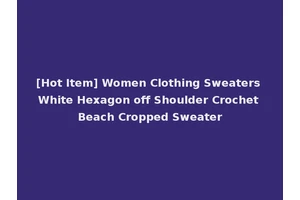[Hot Item] Women Clothing Sweaters White Hexagon off Shoulder Crochet Beach Cropped Sweater