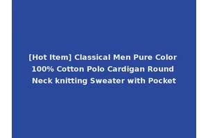 [Hot Item] Classical Men Pure Color 100% Cotton Polo Cardigan Round Neck knitting Sweater with Pocket