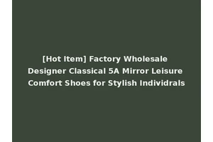 [Hot Item] Factory Wholesale Designer Classical 5A Mirror Leisure Comfort Shoes for Stylish Individrals