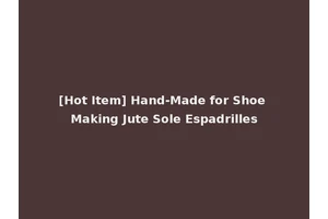 [Hot Item] Hand-Made for Shoe Making Jute Sole Espadrilles