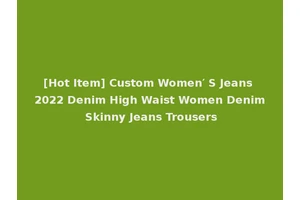 [Hot Item] Custom Women′ S Jeans 2022 Denim High Waist Women Denim Skinny Jeans Trousers
