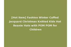 [Hot Item] Fashion Winter Cuffed Jacquard Christmas Knitted Kids Hat Beanie Hats with POM POM for Children