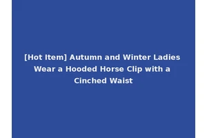 [Hot Item] Autumn and Winter Ladies Wear a Hooded Horse Clip with a Cinched Waist