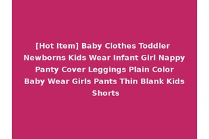 [Hot Item] Baby Clothes Toddler Newborns Kids Wear Infant Girl Nappy Panty Cover Leggings Plain Color Baby Wear Girls Pants Thin Blank Kids Shorts