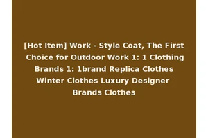 [Hot Item] Work - Style Coat, The First Choice for Outdoor Work 1: 1 Clothing Brands 1: 1brand Replica Clothes Winter Clothes Luxury Designer Brands Clothes