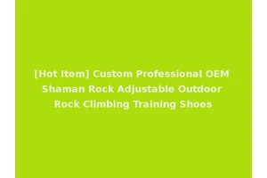 [Hot Item] Custom Professional OEM Shaman Rock Adjustable Outdoor Rock Climbing Training Shoes